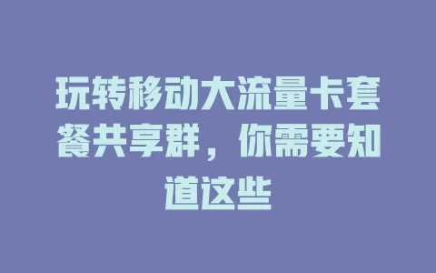 玩转移动大流量卡套餐共享群，你需要知道这些