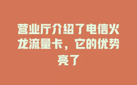 营业厅介绍了电信火龙流量卡，它的优势亮了