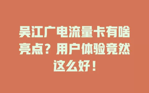 吴江广电流量卡有啥亮点？用户体验竟然这么好！
