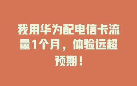 我用华为配电信卡流量1个月，体验远超预期！