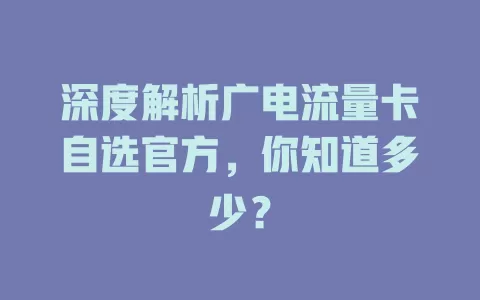 深度解析广电流量卡自选官方，你知道多少？