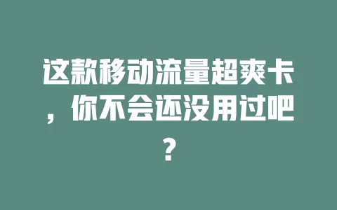 这款移动流量超爽卡，你不会还没用过吧？