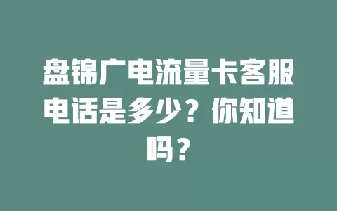 盘锦广电流量卡客服电话是多少？你知道吗？