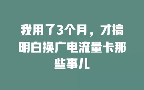我用了3个月，才搞明白换广电流量卡那些事儿