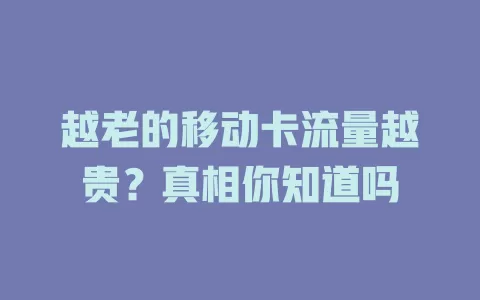 越老的移动卡流量越贵？真相你知道吗