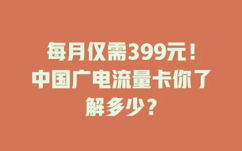 每月仅需399元！中国广电流量卡你了解多少？