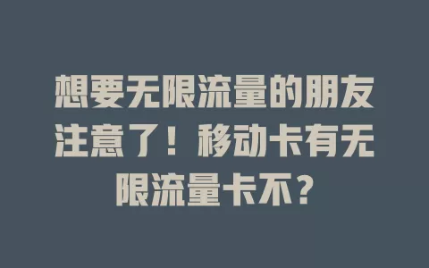 想要无限流量的朋友注意了！移动卡有无限流量卡不？