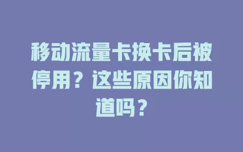 移动流量卡换卡后被停用？这些原因你知道吗？