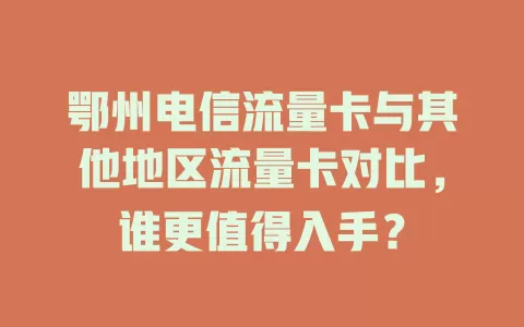 鄂州电信流量卡与其他地区流量卡对比，谁更值得入手？