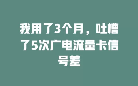 我用了3个月，吐槽了5次广电流量卡信号差