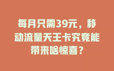 每月只需39元，移动流量天王卡究竟能带来啥惊喜？