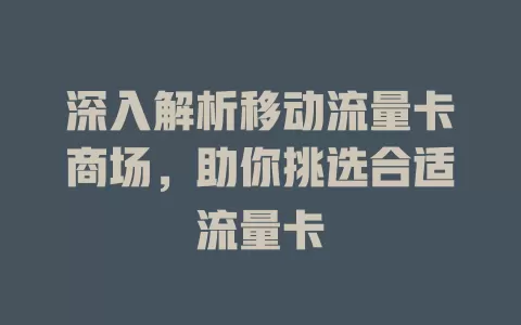 深入解析移动流量卡商场，助你挑选合适流量卡