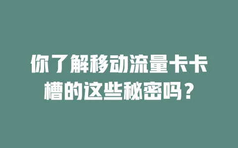 你了解移动流量卡卡槽的这些秘密吗？