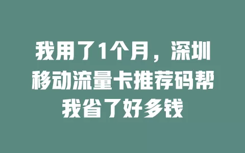 我用了1个月，深圳移动流量卡推荐码帮我省了好多钱