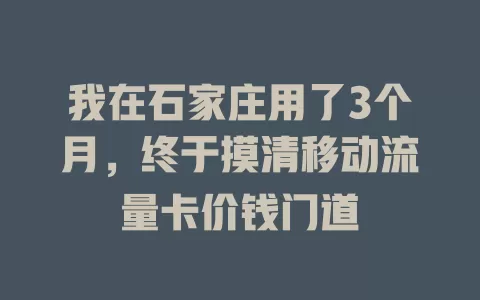 我在石家庄用了3个月，终于摸清移动流量卡价钱门道