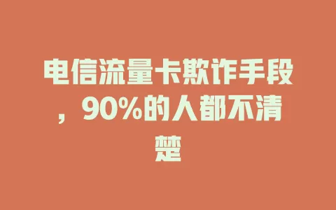 电信流量卡欺诈手段，90%的人都不清楚