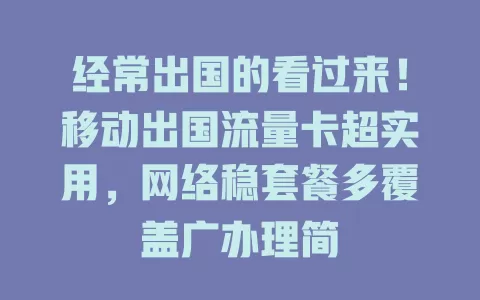 经常出国的看过来！移动出国流量卡超实用，网络稳套餐多覆盖广办理简