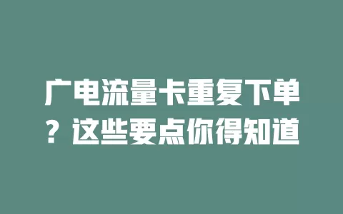 广电流量卡重复下单？这些要点你得知道