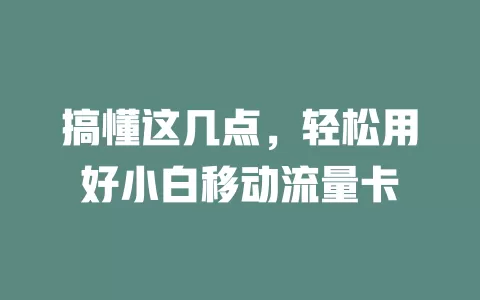 搞懂这几点，轻松用好小白移动流量卡
