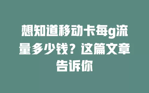 想知道移动卡每g流量多少钱？这篇文章告诉你