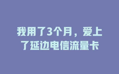 我用了3个月，爱上了延边电信流量卡