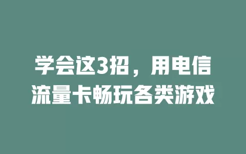 学会这3招，用电信流量卡畅玩各类游戏