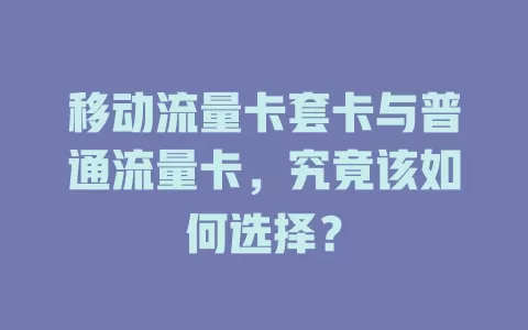 移动流量卡套卡与普通流量卡，究竟该如何选择？