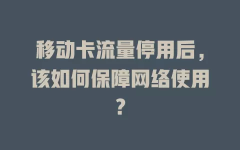 移动卡流量停用后，该如何保障网络使用？