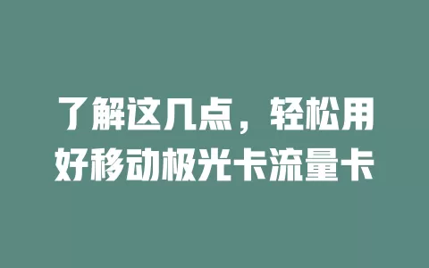了解这几点，轻松用好移动极光卡流量卡