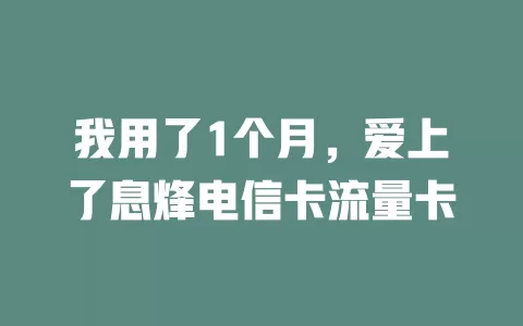 我用了1个月，爱上了息烽电信卡流量卡