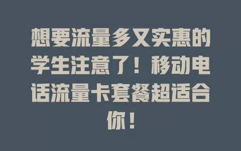 想要流量多又实惠的学生注意了！移动电话流量卡套餐超适合你！