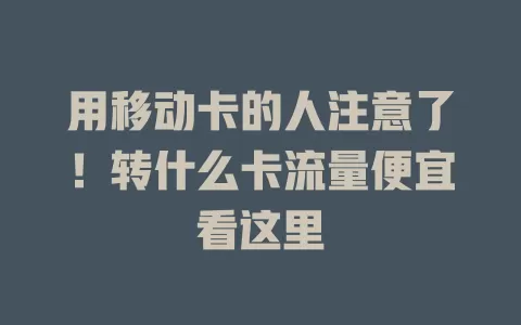 用移动卡的人注意了！转什么卡流量便宜看这里