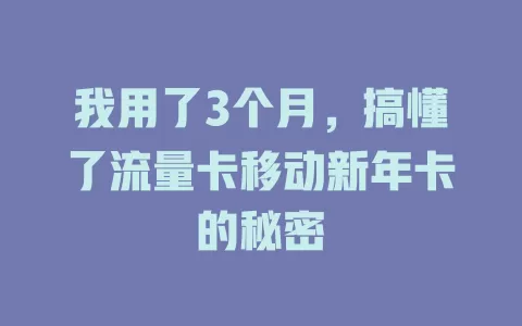 我用了3个月，搞懂了流量卡移动新年卡的秘密