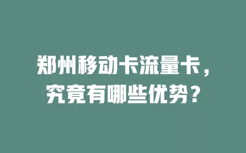 郑州移动卡流量卡，究竟有哪些优势？