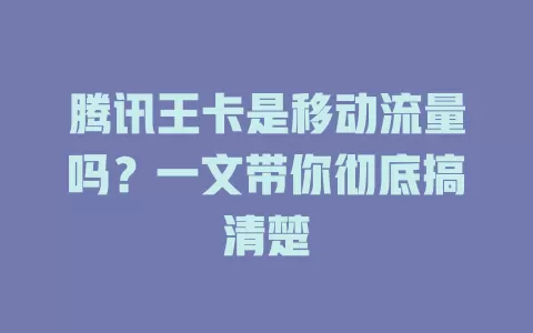 腾讯王卡是移动流量吗？一文带你彻底搞清楚