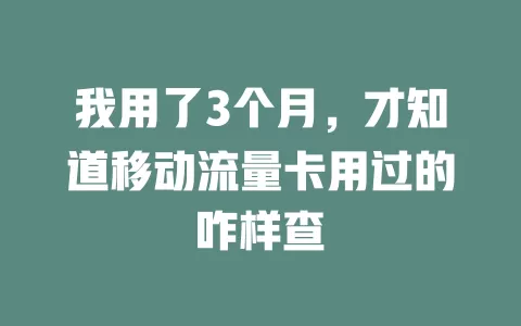 我用了3个月，才知道移动流量卡用过的咋样查