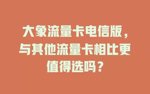 大象流量卡电信版，与其他流量卡相比更值得选吗？