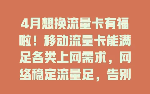 4月想换流量卡有福啦！移动流量卡能满足各类上网需求，网络稳定流量足，告别卡顿，让你4月尽情畅享精彩网络世界
