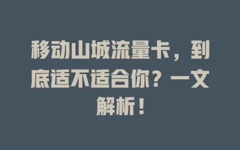 移动山城流量卡，到底适不适合你？一文解析！