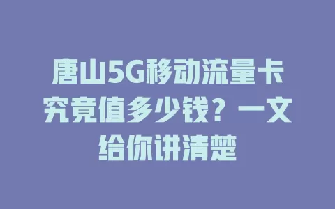 唐山5G移动流量卡究竟值多少钱？一文给你讲清楚