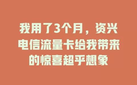 我用了3个月，资兴电信流量卡给我带来的惊喜超乎想象