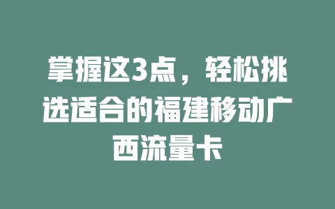 掌握这3点，轻松挑选适合的福建移动广西流量卡