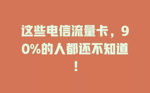 这些电信流量卡，90%的人都还不知道！