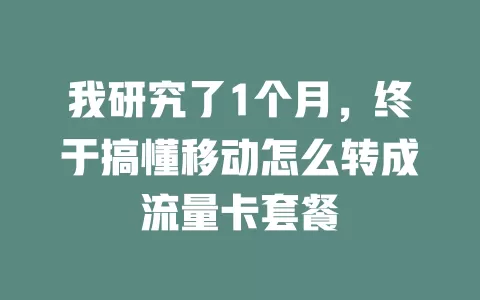 我研究了1个月，终于搞懂移动怎么转成流量卡套餐