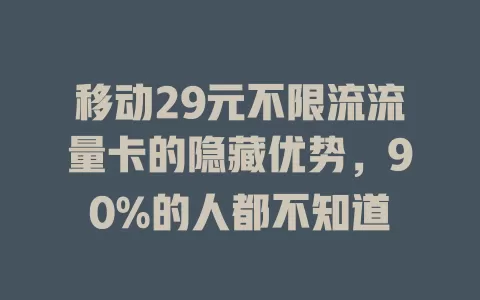 移动29元不限流流量卡的隐藏优势，90%的人都不知道