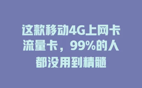 这款移动4G上网卡流量卡，99%的人都没用到精髓