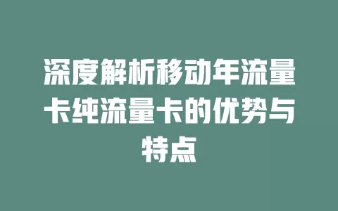 深度解析移动年流量卡纯流量卡的优势与特点