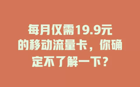 每月仅需19.9元的移动流量卡，你确定不了解一下？