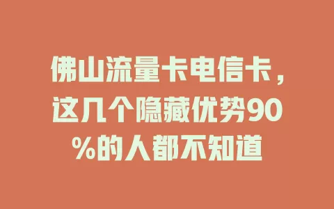 佛山流量卡电信卡，这几个隐藏优势90%的人都不知道