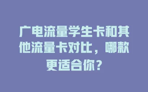 广电流量学生卡和其他流量卡对比，哪款更适合你？